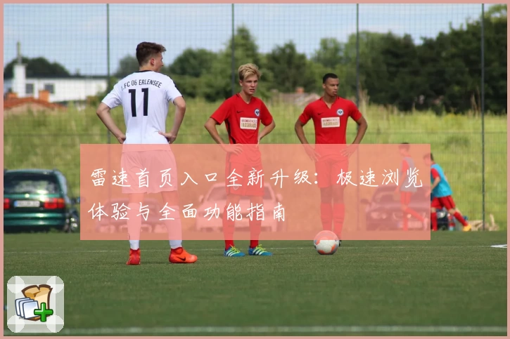雷速首页入口全新升级：极速浏览体验与全面功能指南