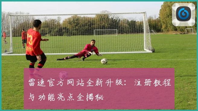 雷速官方网站全新升级：注册教程与功能亮点全揭秘