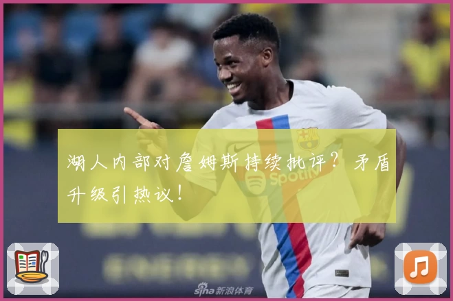 湖人内部对詹姆斯持续批评？矛盾升级引热议！