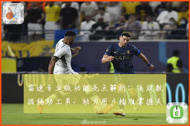雷速专业版功能亮点解析：高效数据辅助工具，助力用户精准掌握关键信息