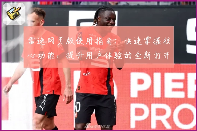 雷速网页版使用指南:快速掌握核心功能,提升用户体验的全新打开方式