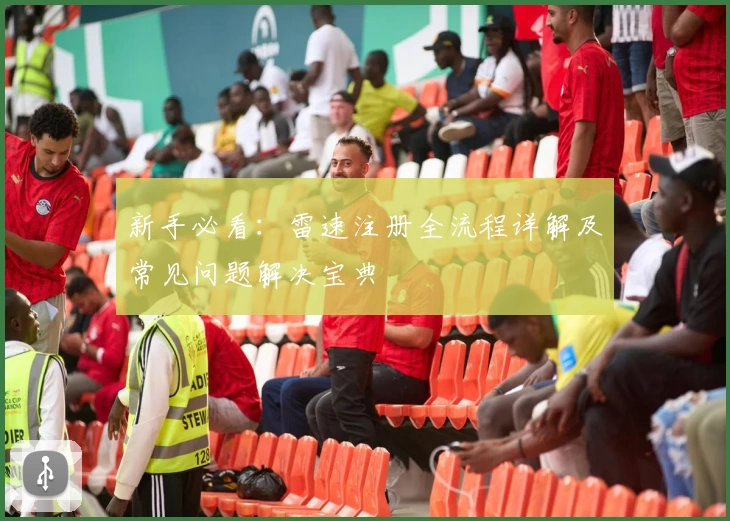 新手必看：雷速注册全流程详解及常见问题解决宝典