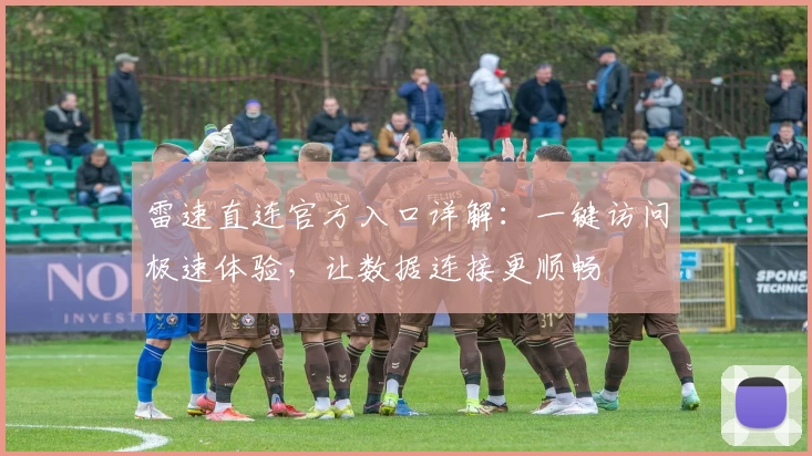 雷速直连官方入口详解：一键访问极速体验，让数据连接更顺畅