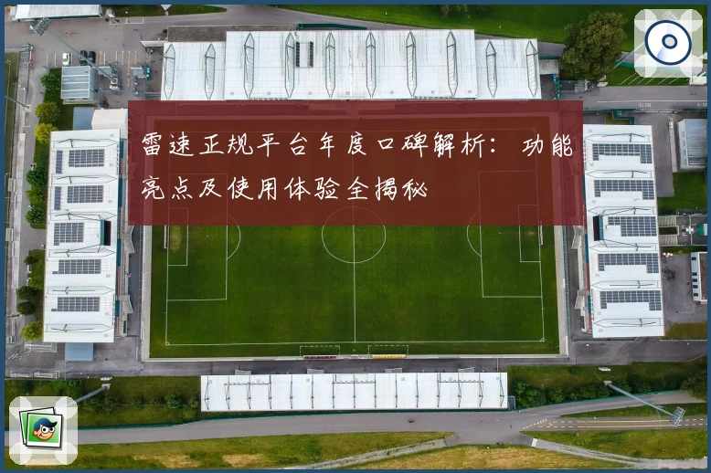 雷速正规平台年度口碑解析：功能亮点及使用体验全揭秘