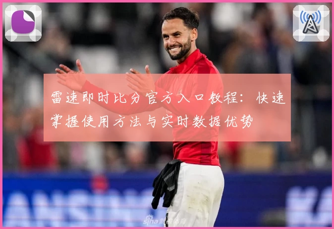 雷速即时比分官方入口教程:快速掌握使用方法与实时数据优势