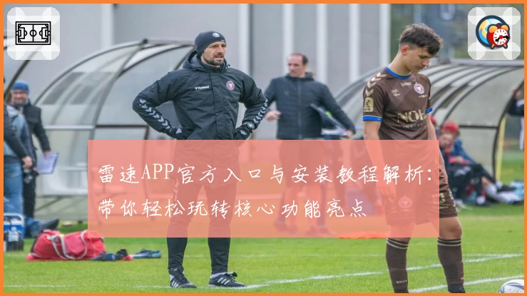 雷速APP官方入口与安装教程解析:带你轻松玩转核心功能亮点