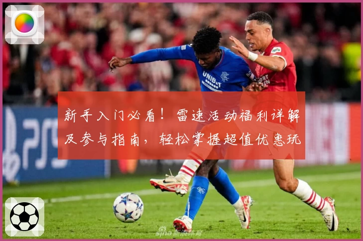 新手入门必看！雷速活动福利详解及参与指南，轻松掌握超值优惠玩法