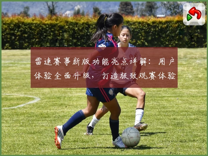 雷速赛事新版功能亮点详解：用户体验全面升级，打造极致观赛体验
