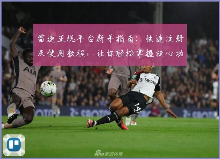 雷速正规平台新手指南：快速注册及使用教程，让你轻松掌握核心功能亮点