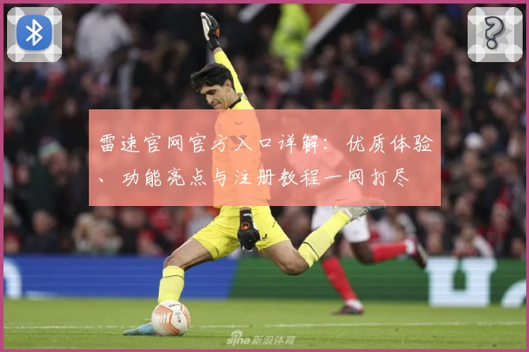 雷速官网官方入口详解：优质体验、功能亮点与注册教程一网打尽