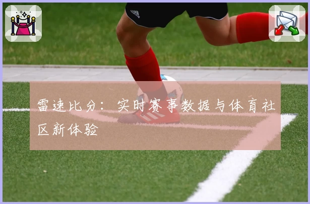 雷速比分:实时赛事数据与体育社区新体验