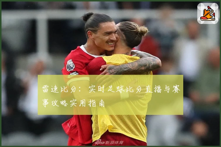 雷速比分：实时足球比分直播与赛事攻略实用指南