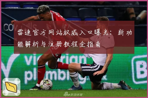 雷速官方网站权威入口曝光:新功能解析与注册教程全指南