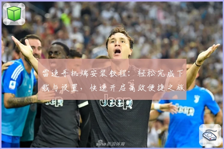 雷速手机端安装教程：轻松完成下载与设置，快速开启高效便捷之旅