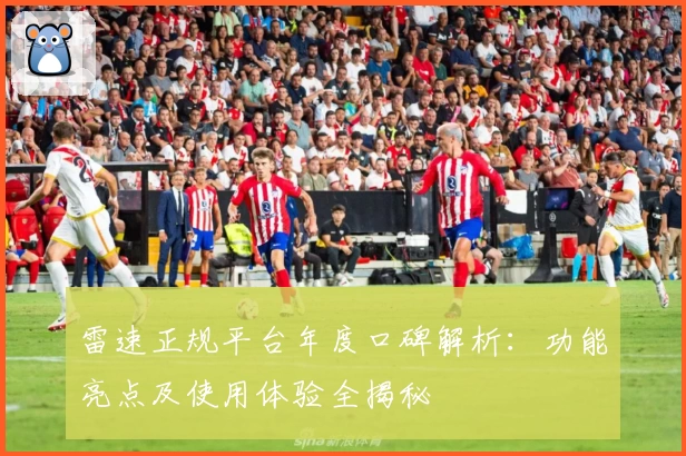 雷速正规平台年度口碑解析：功能亮点及使用体验全揭秘