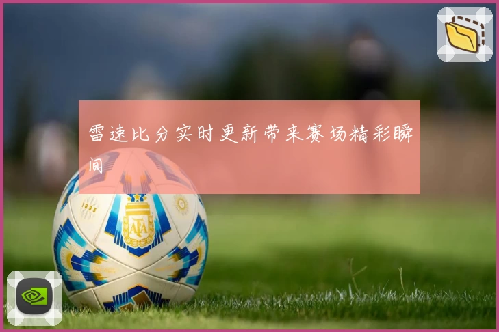 雷速比分实时更新带来赛场精彩瞬间