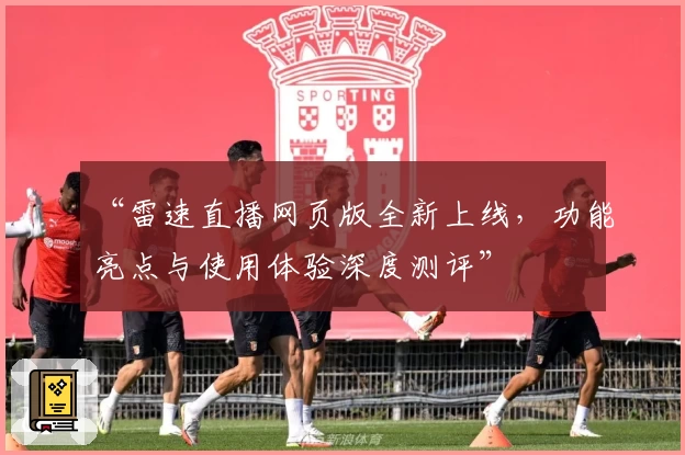 “雷速直播网页版全新上线，功能亮点与使用体验深度测评”