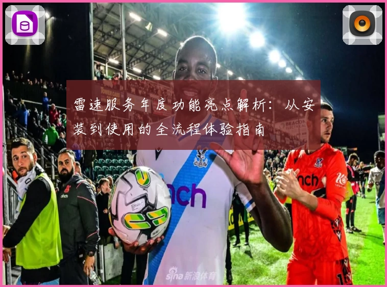 雷速服务年度功能亮点解析：从安装到使用的全流程体验指南