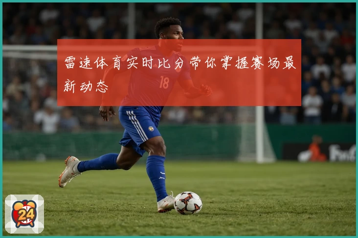 雷速体育实时比分带你掌握赛场最新动态