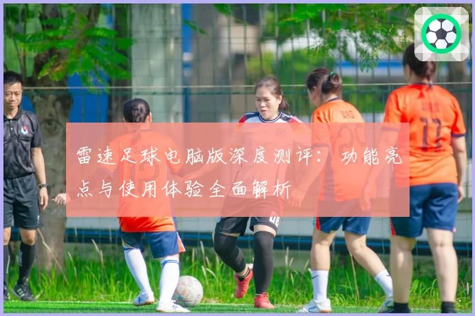 雷速足球电脑版深度测评：功能亮点与使用体验全面解析