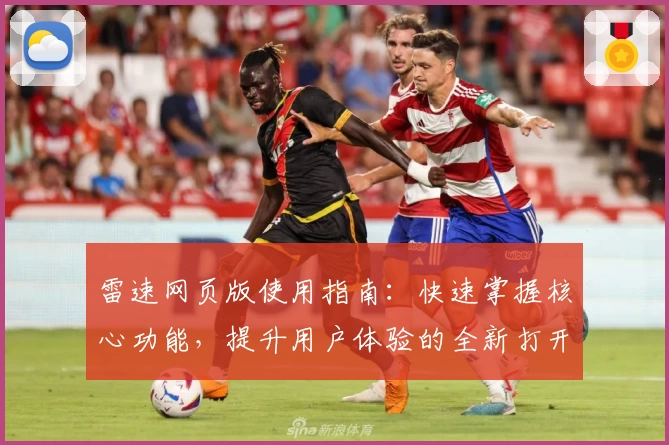 雷速网页版使用指南：快速掌握核心功能，提升用户体验的全新打开方式