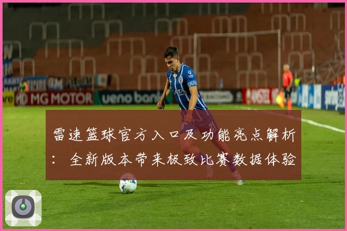 雷速篮球官方入口及功能亮点解析：全新版本带来极致比赛数据体验