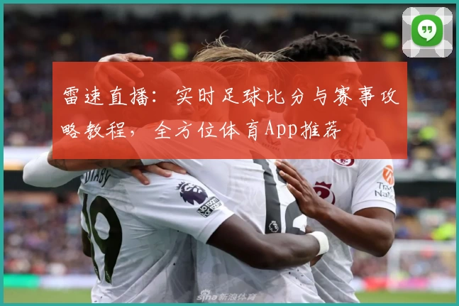 雷速直播:实时足球比分与赛事攻略教程,全方位体育App推荐